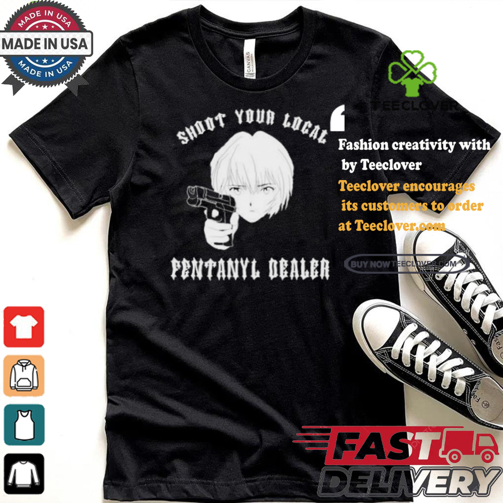 Shoot Your Local Fentanyl Dealer T shirt Shoot Your Local Fentanyl Dealer T shirt