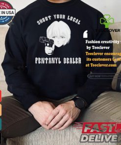 Shoot Your Local Fentanyl Dealer T shirt 3 Shoot Your Local Fentanyl Dealer T shirt