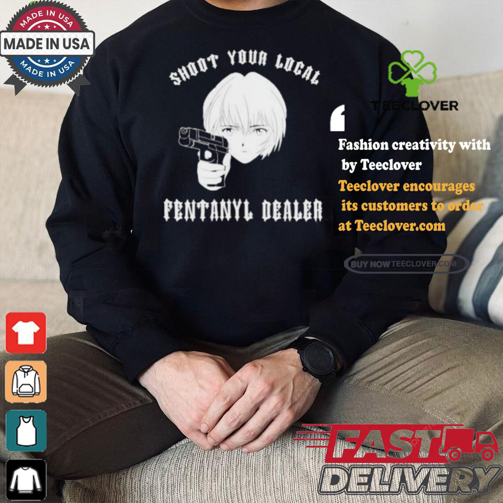 Shoot Your Local Fentanyl Dealer T shirt Shoot Your Local Fentanyl Dealer T shirt