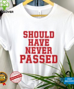 Should have never passed shirt