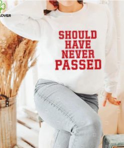 Should have never passed shirt 1 Should have never passed shirt