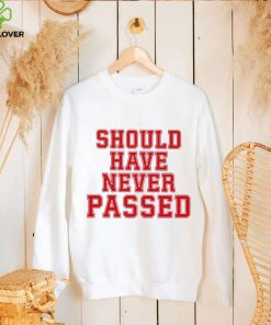 Should have never passed shirt 2 Should have never passed shirt
