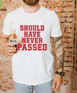 Should have never passed shirt 3 Should have never passed shirt