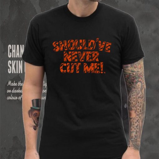 Should’ve Never Cut Me Shirt