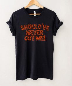 Should've Never Cut Me Shirt