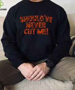 Should've Never Cut Me Shirt