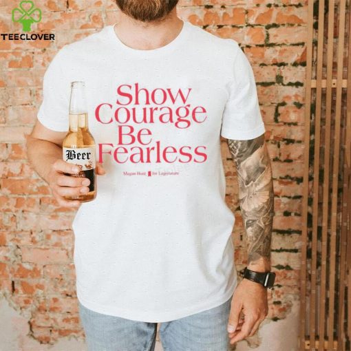 Show Courage Be Fearless Megan Hunt For Legislature Hoodie shirt