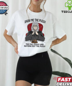 Show me the pussy the full pussy and nothing but the pussy shirt for men