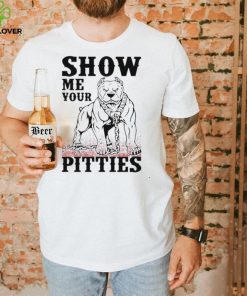 Show me your pitties shirt