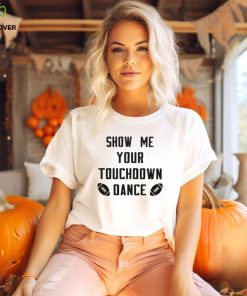 Show me your touchdown dance football shirt