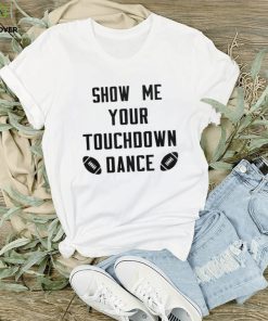 Show me your touchdown dance football hoodie, sweater, longsleeve, shirt v-neck, t-shirt