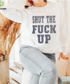 Shut The Fuck Up T shirt