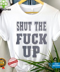 Shut The Fuck Up T hoodie, sweater, longsleeve, shirt v-neck, t-shirt