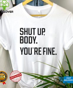 Shut Up Body You’re Fine Shirt 1 Shut Up Body You’re Fine Shirt