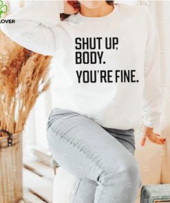 Shut Up Body You’re Fine Shirt 2 Shut Up Body You’re Fine Shirt