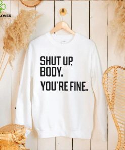 Shut Up Body You’re Fine Shirt 3 Shut Up Body You’re Fine Shirt