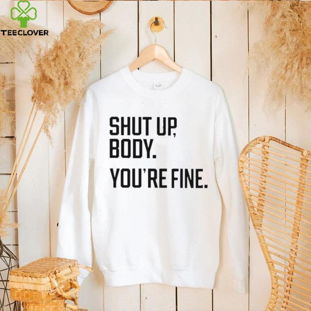 Shut Up Body You’re Fine Shirt Shut Up Body You’re Fine Shirt