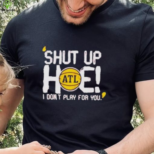 Shut Up Hoe I Don’t Play For You shirt