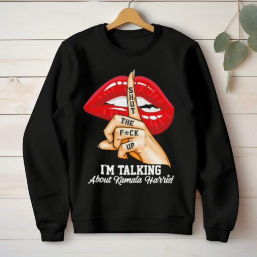 Shut the fck up I’m talking about Kamala Harris hoodie, sweater, longsleeve, shirt v-neck, t-shirt