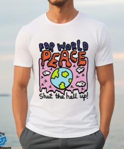 Shut the hell up for world peace shirt