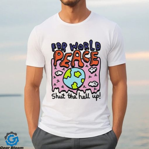 Shut the hell up for world peace shirt