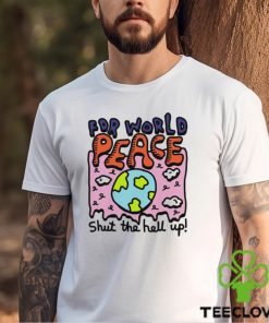 Shut the hell up for world peace shirt