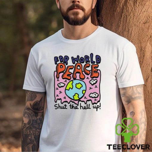 Shut the hell up for world peace shirt