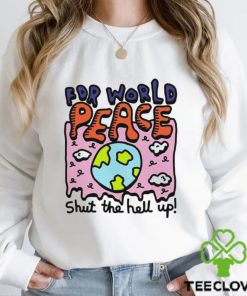 Shut the hell up for world peace shirt