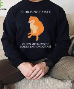 Si Dios No Existe Quien Me Salvo De Nacer En Honduras shirt