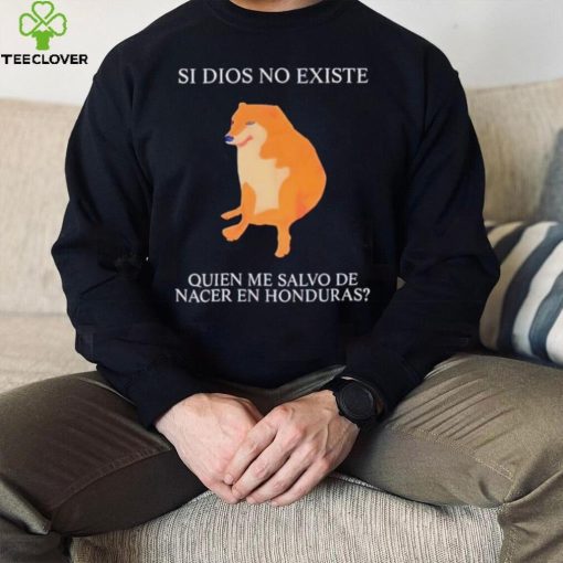 Si Dios No Existe Quien Me Salvo De Nacer En Honduras hoodie, sweater, longsleeve, shirt v-neck, t-shirt