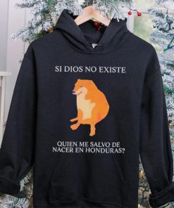 Si Dios No Existe Quien Me Salvo De Nacer En Honduras hoodie, sweater, longsleeve, shirt v-neck, t-shirt