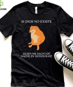 Si Dios No Existe Quien Me Salvo De Nacer En Honduras hoodie, sweater, longsleeve, shirt v-neck, t-shirt