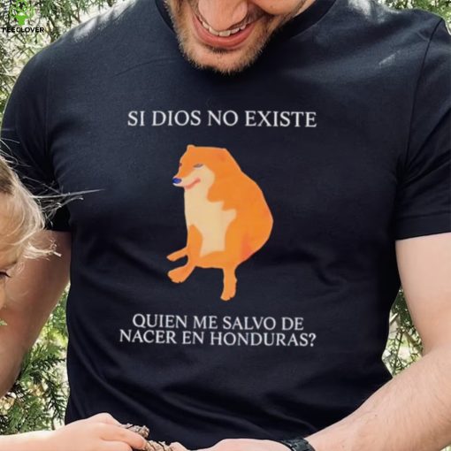 Si Dios No Existe Quien Me Salvo De Nacer En Honduras hoodie, sweater, longsleeve, shirt v-neck, t-shirt