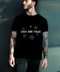 Sick and tired shirt