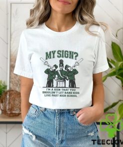 Sign I’m A Sign That You Shouldn’t Let Band Kids Live Past Hight School Shirt