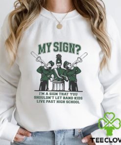 Sign I’m A Sign That You Shouldn’t Let Band Kids Live Past Hight School Shirt