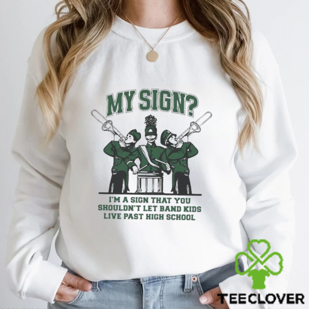 Sign I’m A Sign That You Shouldn’t Let Band Kids Live Past Hight School Shirt Sign I’m A Sign That You Shouldn’t Let Band Kids Live Past Hight School Shirt