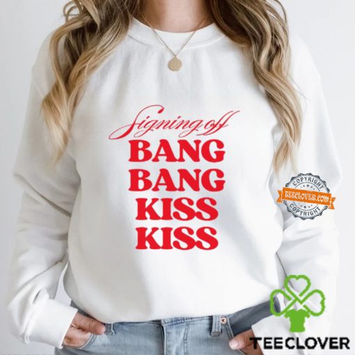 Signing Off Bang Bang Kiss Kiss Funny Shirt