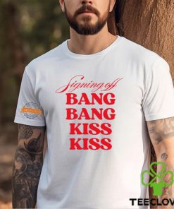 Signing Off Bang Bang Kiss Kiss Funny Shirt