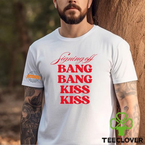 Signing Off Bang Bang Kiss Kiss Funny Shirt