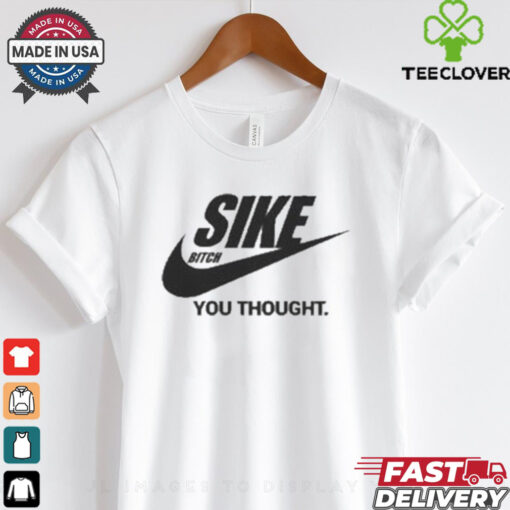 Sike Bitch You Thought Nike Parody T Shirt