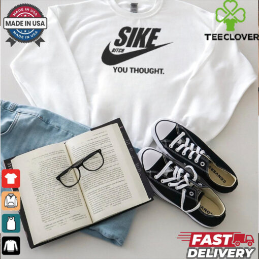 Sike Bitch You Thought Nike Parody T Shirt