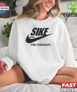 Sike Bitch You Thought Nike Parody T Shirt