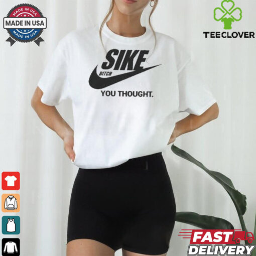 Sike Bitch You Thought Nike Parody T Shirt
