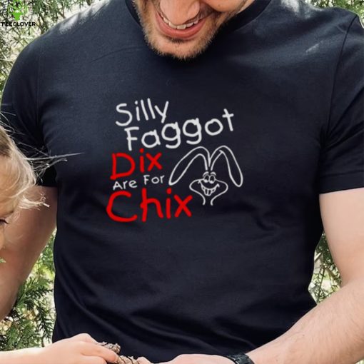 Silly Faggot Dix Are For Chix T Shirt