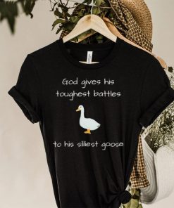 Silly Goose God Gives His Toughest Battles To His Silliest Goose Shirt