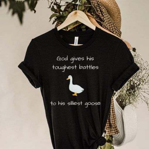 Silly Goose God Gives His Toughest Battles To His Silliest Goose Shirt