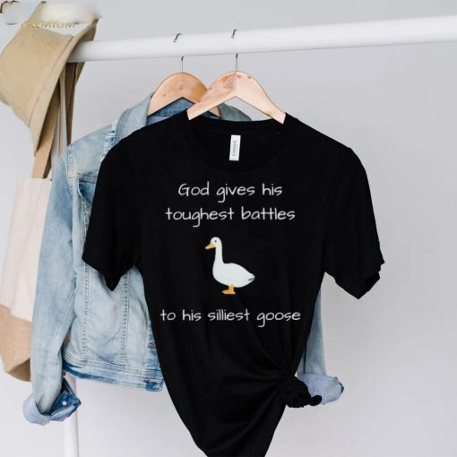 Silly Goose God Gives His Toughest Battles To His Silliest Goose Shirt