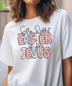 Silly Rabbit Easter Is For Jesus Happy Easter shirt