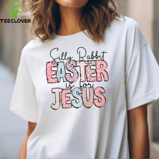 Silly Rabbit Easter Is For Jesus Happy Easter hoodie, sweater, longsleeve, shirt v-neck, t-shirt